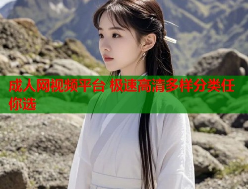 成人网视频平台 极速高清多样分类任你选