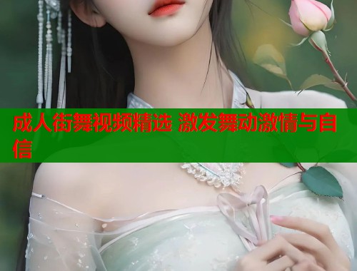 成人街舞视频精选 激发舞动激情与自信