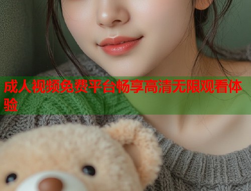 成人视频免费平台畅享高清无限观看体验