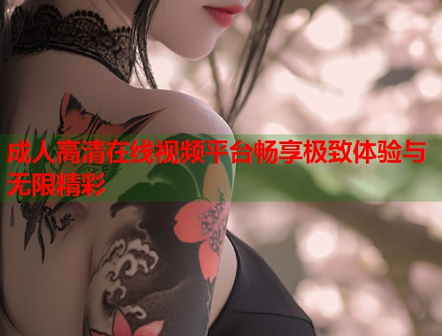 成人高清在线视频平台畅享极致体验与无限精彩