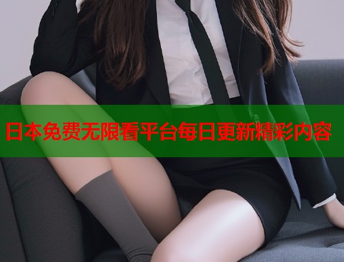 日本免费无限看平台每日更新精彩内容