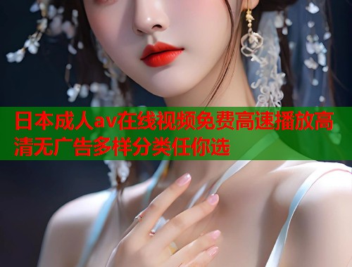 日本成人av在线视频免费高速播放高清无广告多样分类任你选