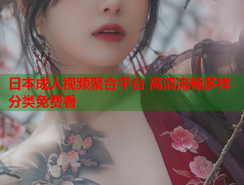 日本成人视频聚合平台 高清流畅多样分类免费看