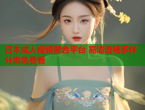 日本成人视频聚合平台 高清流畅多样分类免费看