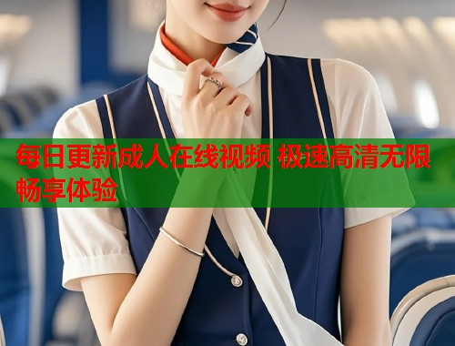 每日更新成人在线视频 极速高清无限畅享体验